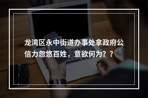 龙湾区永中街道办事处拿政府公信力忽悠百姓，意欲何为？？
