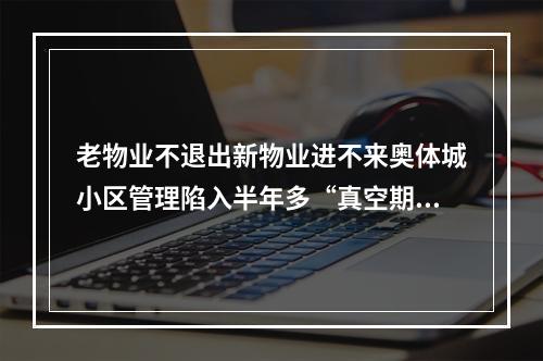 老物业不退出新物业进不来奥体城小区管理陷入半年多“真空期”