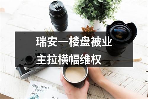瑞安一楼盘被业主拉横幅维权