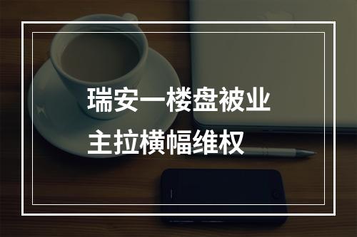 瑞安一楼盘被业主拉横幅维权