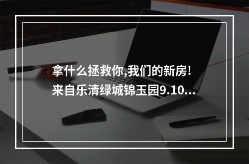拿什么拯救你,我们的新房!  来自乐清绿城锦玉园9.10幢92户三百多口人的泣血哭诉