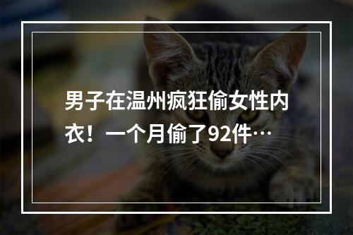 男子在温州疯狂偷女性内衣！一个月偷了92件…