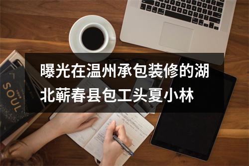曝光在温州承包装修的湖北蕲春县包工头夏小林