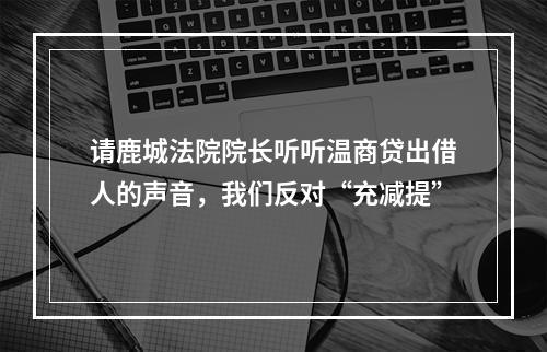 请鹿城法院院长听听温商贷出借人的声音，我们反对“充减提”