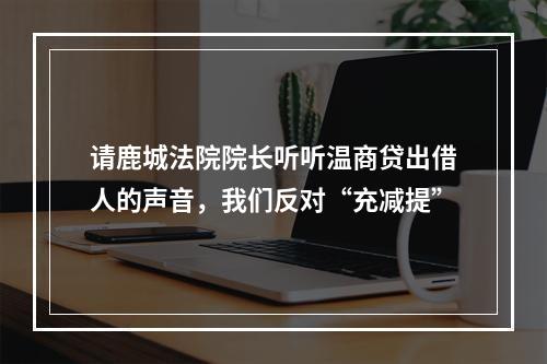请鹿城法院院长听听温商贷出借人的声音，我们反对“充减提”