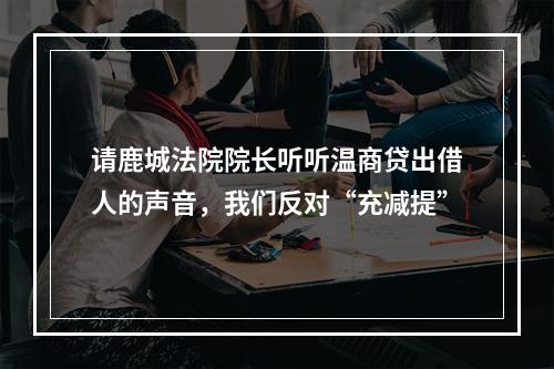 请鹿城法院院长听听温商贷出借人的声音，我们反对“充减提”
