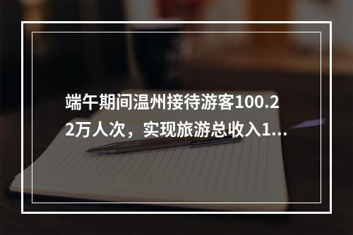 端午期间温州接待游客100.22万人次，实现旅游总收入11.626亿元