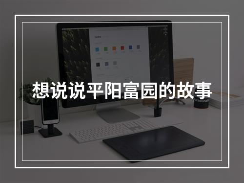 想说说平阳富园的故事