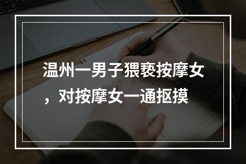 温州一男子猥亵按摩女，对按摩女一通抠摸