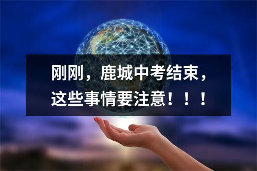 刚刚，鹿城中考结束，这些事情要注意！！！