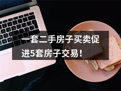 一套二手房子买卖促进5套房子交易！