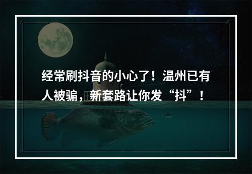 经常刷抖音的小心了！温州已有人被骗，新套路让你发“抖”！