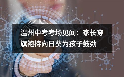 温州中考考场见闻：家长穿旗袍持向日葵为孩子鼓劲