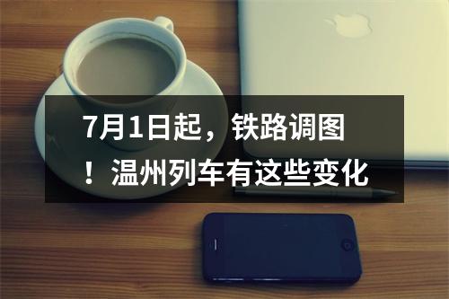 7月1日起，铁路调图！温州列车有这些变化