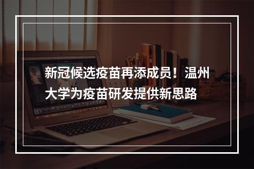新冠候选疫苗再添成员！温州大学为疫苗研发提供新思路