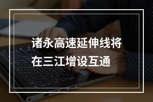 诸永高速延伸线将在三江增设互通