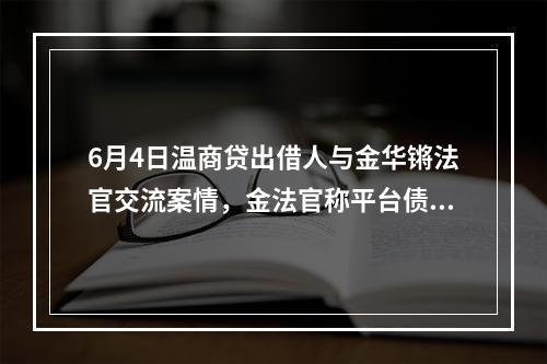 6月4日温商贷出借人与金华锵法官交流案情，金法官称平台债转的合法性问题在审理结束