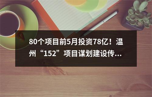 80个项目前5月投资78亿！温州“152”项目谋划建设传捷报