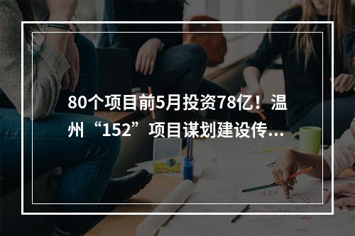80个项目前5月投资78亿！温州“152”项目谋划建设传捷报
