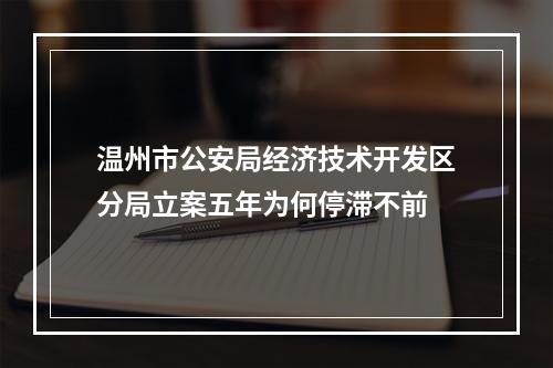 温州市公安局经济技术开发区分局立案五年为何停滞不前