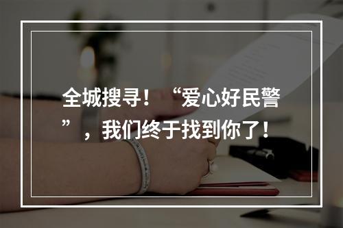 全城搜寻！“爱心好民警”，我们终于找到你了！