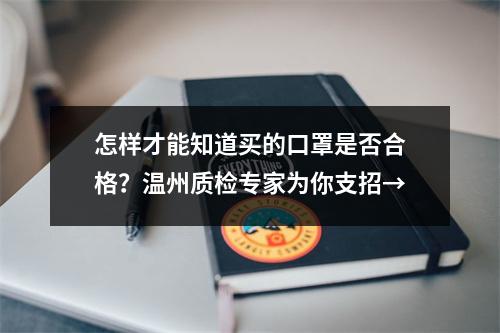 怎样才能知道买的口罩是否合格？温州质检专家为你支招→