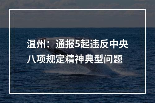 温州：通报5起违反中央八项规定精神典型问题