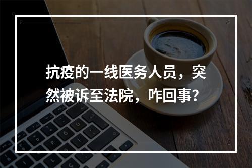 抗疫的一线医务人员，突然被诉至法院，咋回事？