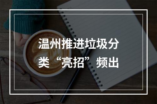 温州推进垃圾分类“亮招”频出