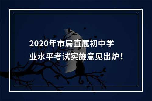 2020年市局直属初中学业水平考试实施意见出炉！
