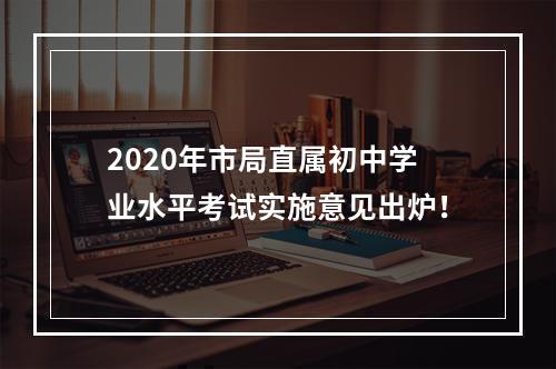 2020年市局直属初中学业水平考试实施意见出炉！