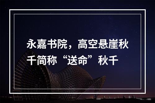 永嘉书院，高空悬崖秋千简称“送命”秋千