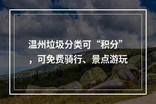温州垃圾分类可“积分”，可免费骑行、景点游玩
