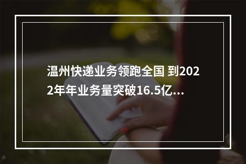 温州快递业务领跑全国 到2022年年业务量突破16.5亿件