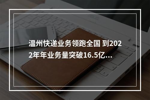 温州快递业务领跑全国 到2022年年业务量突破16.5亿件