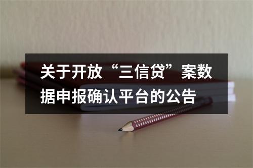 关于开放“三信贷”案数据申报确认平台的公告