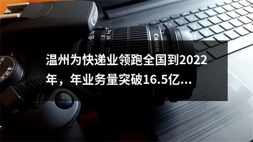温州为快递业领跑全国到2022年，年业务量突破16.5亿件年收入超100亿元