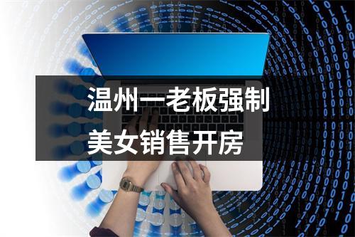 温州一老板强制美女销售开房