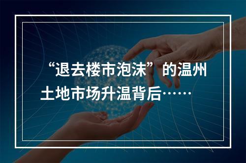 “退去楼市泡沫”的温州土地市场升温背后……