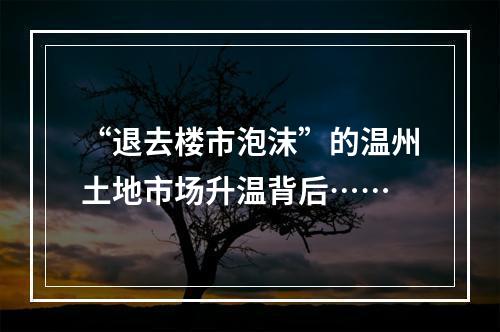 “退去楼市泡沫”的温州土地市场升温背后……