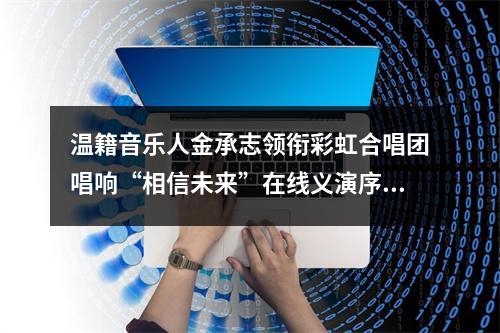 温籍音乐人金承志领衔彩虹合唱团唱响“相信未来”在线义演序曲