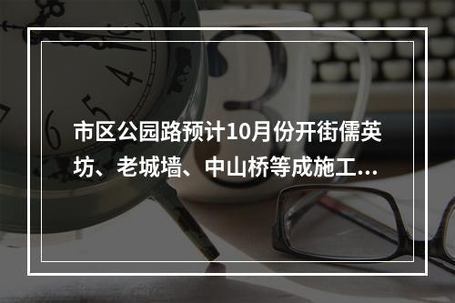 市区公园路预计10月份开街儒英坊、老城墙、中山桥等成施工重点