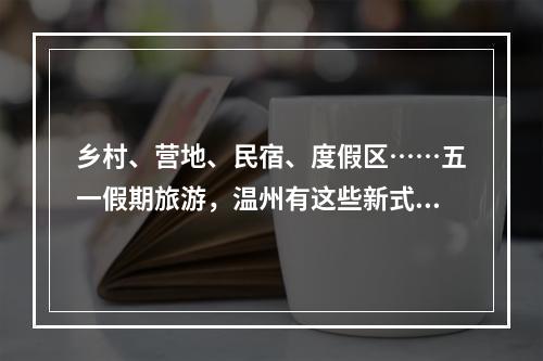 乡村、营地、民宿、度假区……五一假期旅游，温州有这些新式玩法