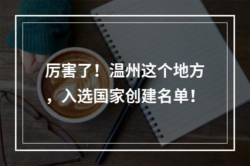 厉害了！温州这个地方，入选国家创建名单！