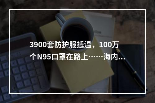 3900套防护服抵温，100万个N95口罩在路上……海内外温州人速递抗疫物资