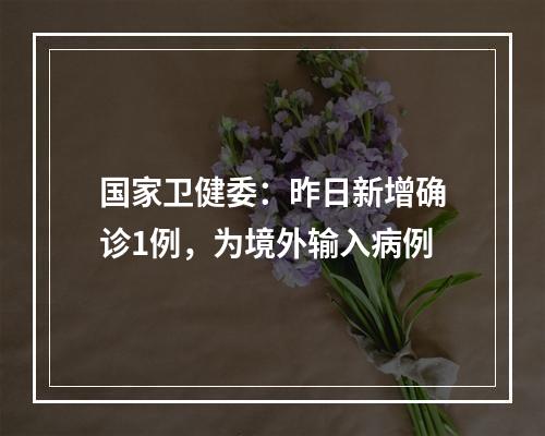 国家卫健委：昨日新增确诊1例，为境外输入病例