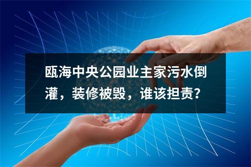 瓯海中央公园业主家污水倒灌，装修被毁，谁该担责？
