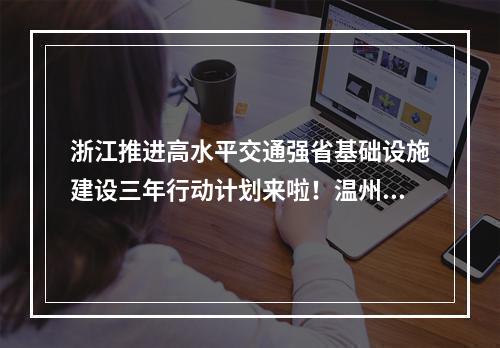 浙江推进高水平交通强省基础设施建设三年行动计划来啦！温州有这些项目
