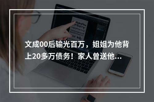 文成00后输光百万，姐姐为他背上20多万债务！家人曾送他到外地戒赌