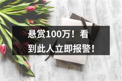 悬赏100万！看到此人立即报警！